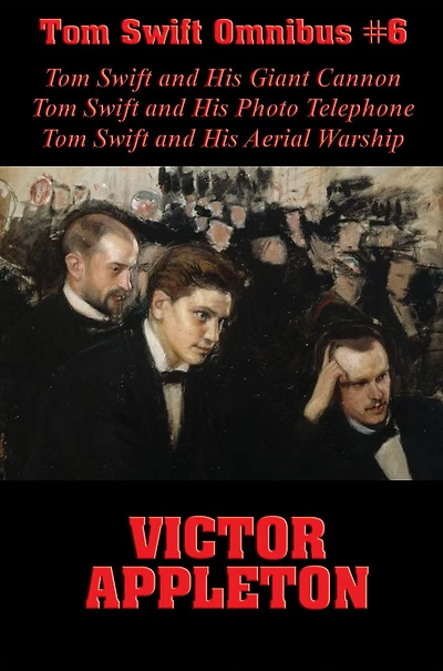 Tom Swift Omnibus #6: Tom Swift and His Giant Cannon, Tom Swift and His Photo Telephone, Tom Swift and His Aerial Warship