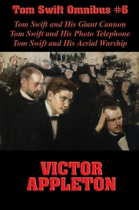 Tom Swift Omnibus #6: Tom Swift and His Giant Cannon, Tom Swift and His Photo Telephone, Tom Swift and His Aerial Warship