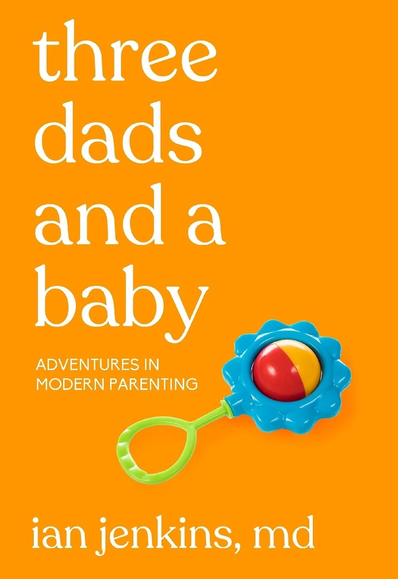Three Dads and a Baby: Adventures Modern Parenting