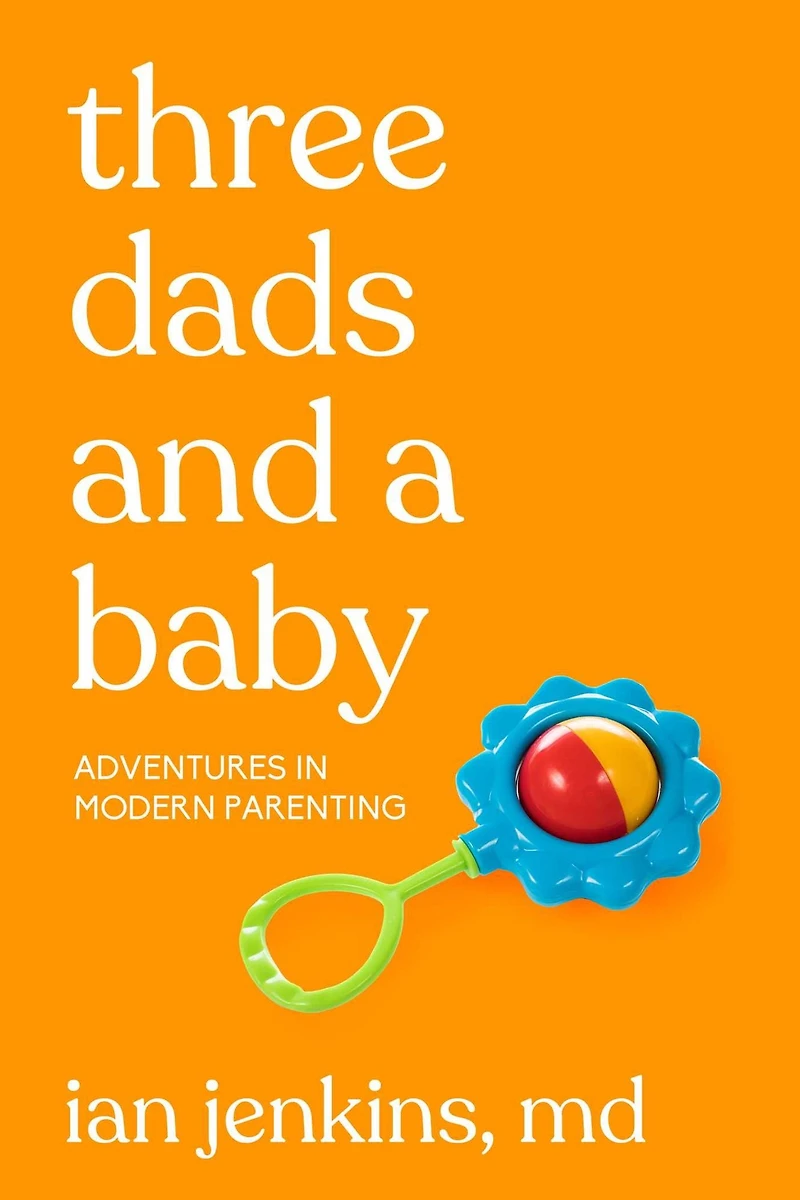 Three Dads and a Baby: Adventures Modern Parenting