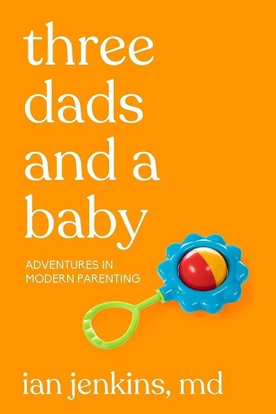 Three Dads and a Baby: Adventures Modern Parenting