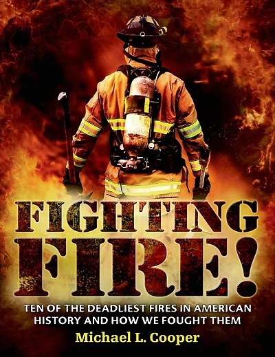 Fighting Fire!: Ten of the Deadliest Fires American History and How We Fought Them