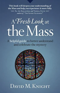 A Fresh Look at the Mass: Helpful Guide to Better Understand and Celebrate Mystery