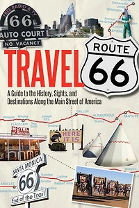 Travel Route 66: A Guide to the History, Sights, and Destinations Along Main Street of America
