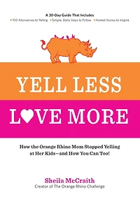 Yell Less, Love More: How the Orange Rhino Mom Stopped Yelling at Her Kids - and You Can Too!: A 30-Day Guide That Includes: 100 Alternatives to Simple, Daily Steps Follow Honest Stories Inspire