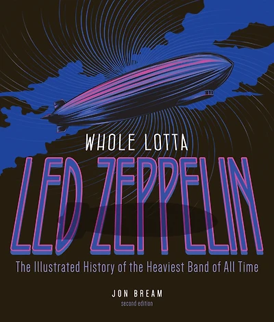 Whole Lotta Led Zeppelin: The Illustrated History of the Heaviest Band of All Time