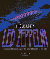 Whole Lotta Led Zeppelin: The Illustrated History of the Heaviest Band of All Time