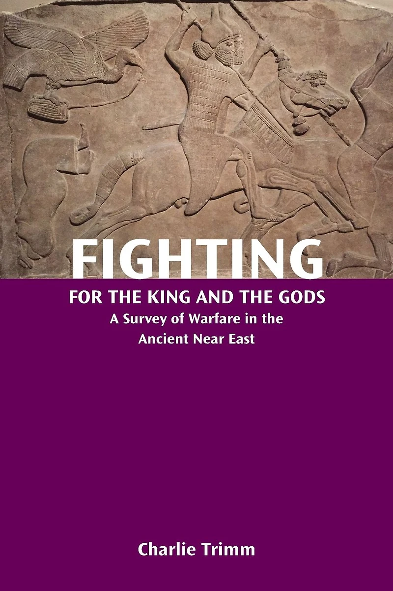 Fighting for the King and Gods: A Survey of Warfare Ancient Near East