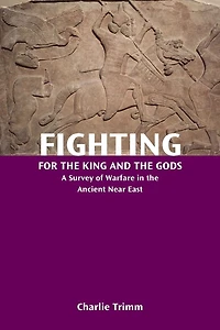 Fighting for the King and Gods: A Survey of Warfare Ancient Near East