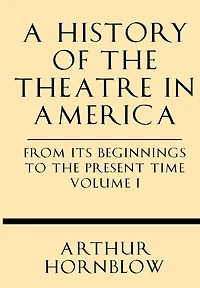 A History of the Theatre in America from Its Beginnings to the Present Time Volume I