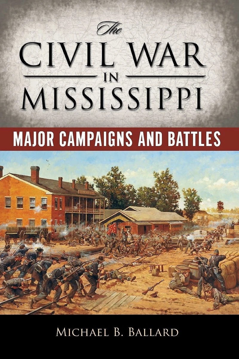 The Civil War Mississippi: Major Campaigns and Battles