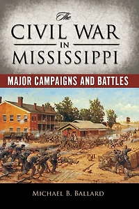 The Civil War Mississippi: Major Campaigns and Battles