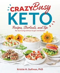 Crazy Busy Keto: Recipes, Shortcuts, and Tips for Surviving without Sugar Starch