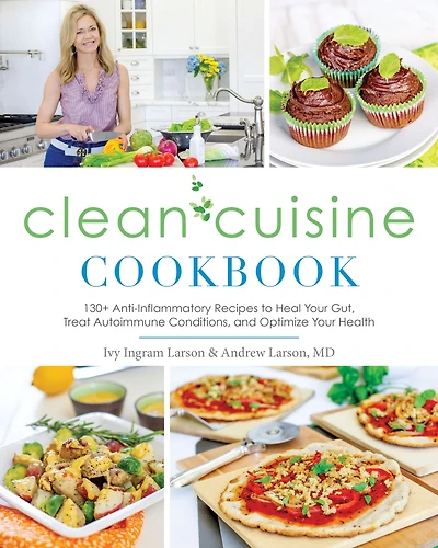 Clean Cuisine Cookbook: 130+ Anti-Inflammatory Recipes to Heal Your Gut, Treat Autoimmune Conditions, and Optimize Your Health
