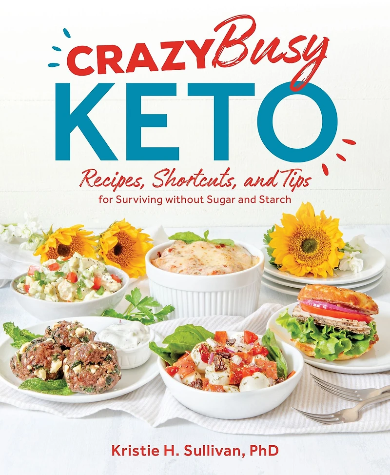 Crazy Busy Keto: Recipes, Shortcuts, and Tips for Surviving without Sugar Starch