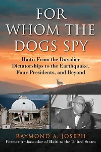 For Whom the Dogs Spy: Haiti: From Duvalier Dictatorships to Earthquake, Four Presidents, and Beyond