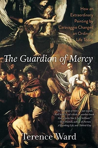 The Guardian of Mercy: How an Extraordinary Painting by Caravaggio Changed Ordinary Life Today