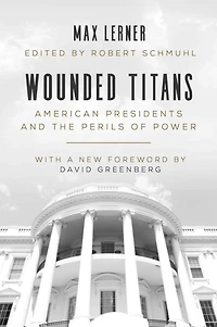 Wounded Titans: American Presidents and the Perils of Power