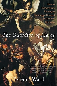 The Guardian of Mercy: How an Extraordinary Painting by Caravaggio Changed Ordinary Life Today