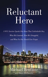 Reluctant Hero: A 9/11 Survivor Speaks Out About That Unthinkable Day, What He's Learned, How Struggled, and No One Should Ever Forget