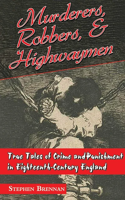 Murderers, Robbers & Highwaymen: True Tales of Crime and Punishment Eighteenth-Century England