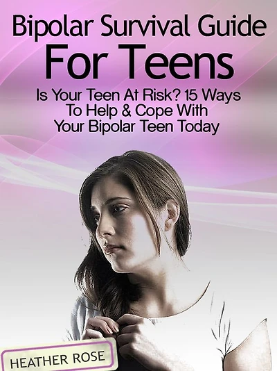 Bipolar Teen:Bipolar Survival Guide For Teens: Is Your Teen At Risk? 15 Ways To Help & Cope With Today