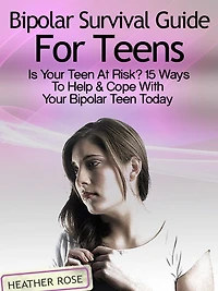 Bipolar Teen:Bipolar Survival Guide For Teens: Is Your Teen At Risk? 15 Ways To Help & Cope With Today