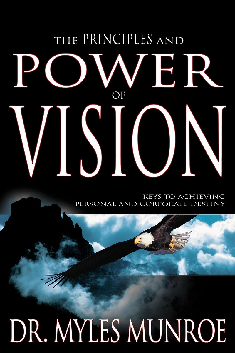 The Principles and Power of Vision: Keys to Achieving Personal Corporate Destiny