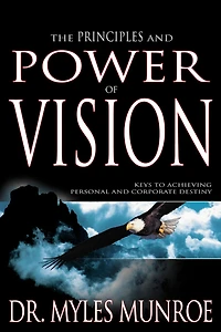 The Principles and Power of Vision: Keys to Achieving Personal Corporate Destiny