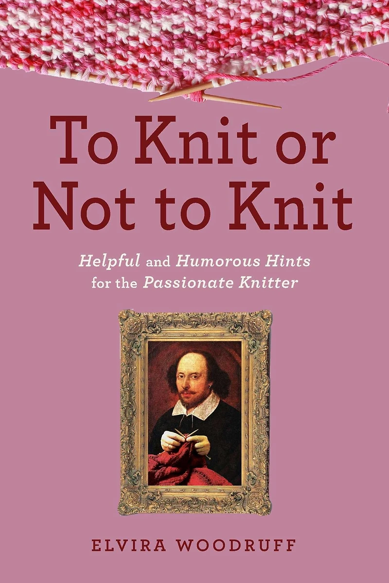 to Knit or Not Knit: Helpful and Humorous Hints for the Passionate Knitter