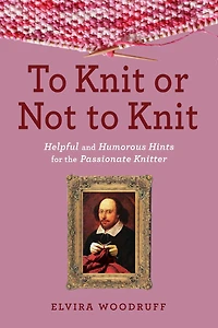 to Knit or Not Knit: Helpful and Humorous Hints for the Passionate Knitter