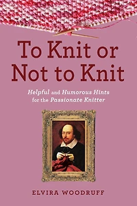 to Knit or Not Knit: Helpful and Humorous Hints for the Passionate Knitter