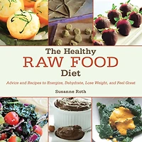 The Healthy Raw Food Diet: Advice and Recipes to Energize, Dehydrate, Lose Weight, Feel Great