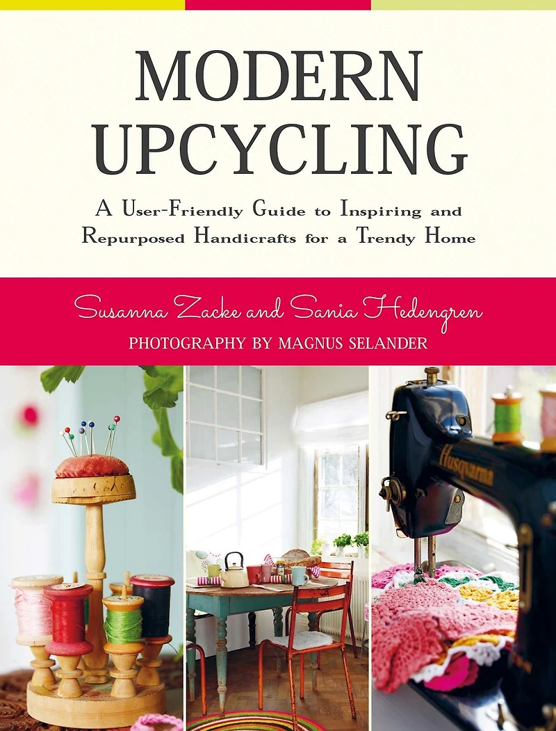 Modern Upcycling: a User-Friendly Guide to Inspiring and Repurposed Handicrafts for Trendy Home