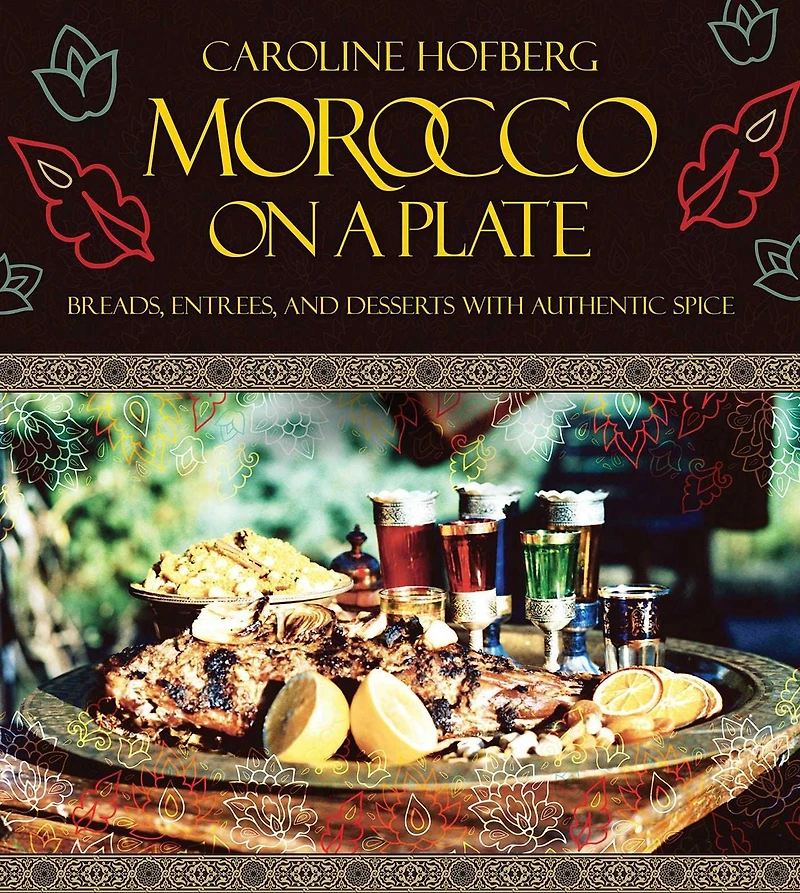 Morocco on a Plate: Breads, Entrees, and Desserts with Authentic Spice
