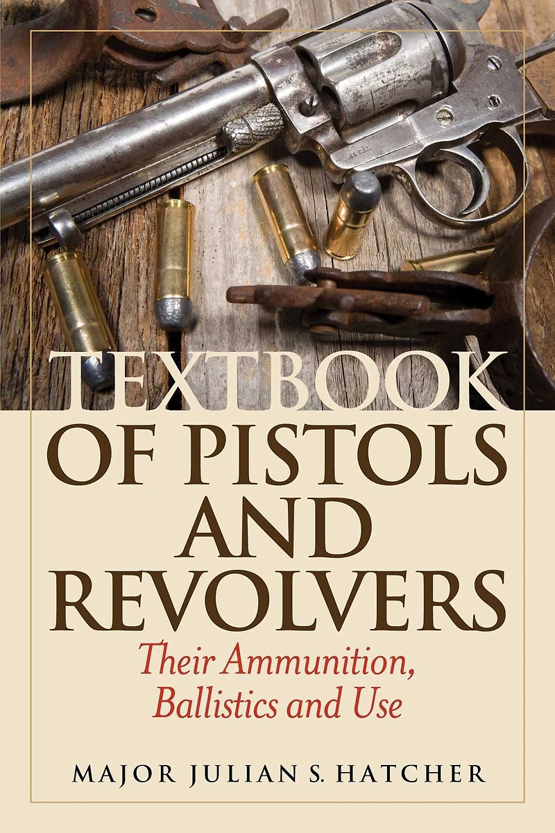 Textbook of Pistols and Revolvers: Their Ammunition, Ballistics Use