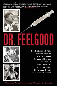 Dr. Feelgood: the Shocking Story of Doctor Who May Have Changed History by Treating and Drugging JFK, Marilyn, Elvis, Other Prominent Figures