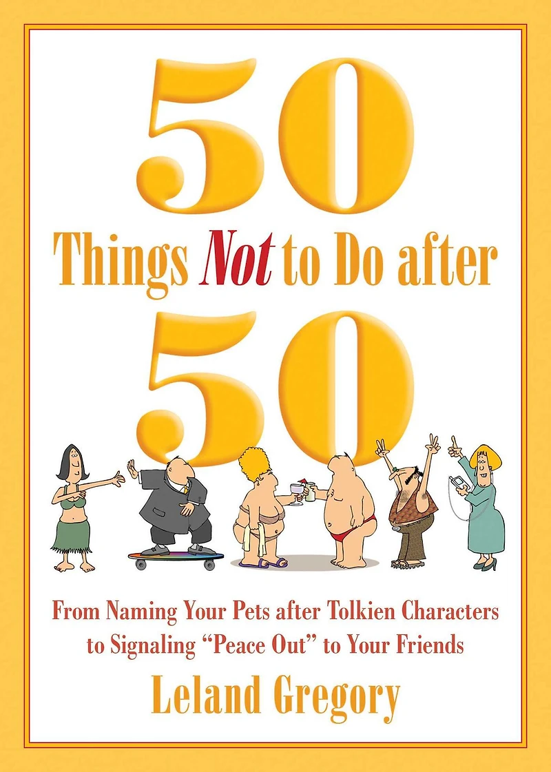 50 Things Not to Do after 50: From Naming Your Pets Tolkien Characters Signaling ?Peace Out? Friends