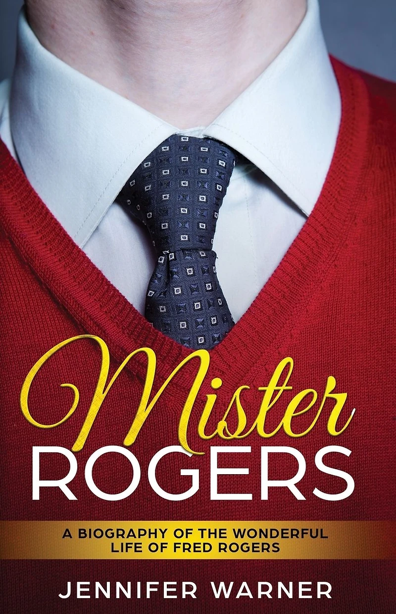 Mister Rogers: A Biography of the Wonderful Life Fred Rogers