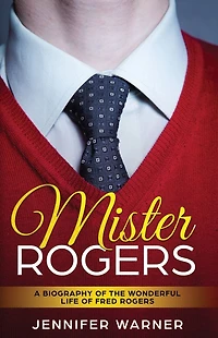 Mister Rogers: A Biography of the Wonderful Life Fred Rogers
