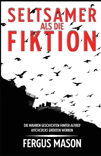Seltsamer Als Die Fiktion: Die Wahren Geschichten Hinter Alfred Hitchcocks Groï¿½artigsten Werken