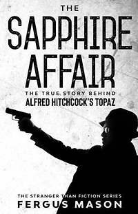 The Sapphire Affair: True Story Behind Alfred Hitchcock's Topaz (Stranger Than Fiction, #4)