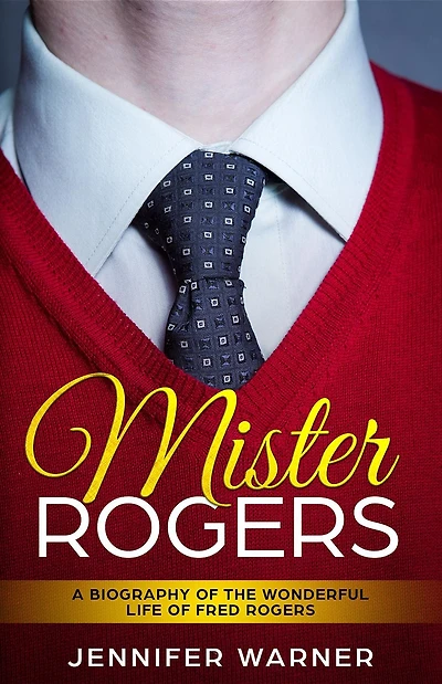 Mister Rogers: A Biography of the Wonderful Life Fred Rogers
