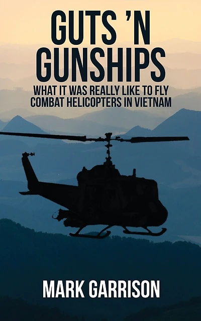Guts 'N Gunships: What it was Really Like to Fly Combat Helicopters Vietnam