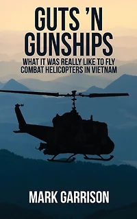 Guts 'N Gunships: What it was Really Like to Fly Combat Helicopters Vietnam