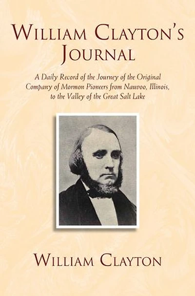 William Clayton'S Journal; A Daily Record Of The Journey Original Company "Mormon" Pioneers From Nauvoo, Illinois, To Valley Great Salt Lake