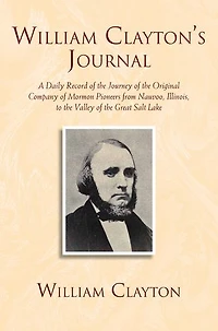 William Clayton'S Journal; A Daily Record Of The Journey Original Company "Mormon" Pioneers From Nauvoo, Illinois, To Valley Great Salt Lake