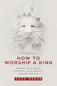 How To Worship a King: Prepare Your Heart. World. The Way.