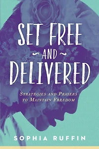 Set Free and Delivered: Strategies Prayers to Maintain Freedom