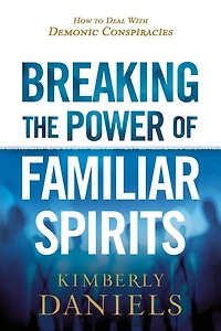 Breaking the Power of Familiar Spirits: How to Deal with Demonic Conspiracies